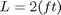 $L=2 (ft)$