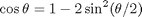 $$\cos \theta = 1 - 2\sin^2(\theta/2)$$
