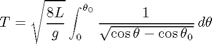 $$T=\sqrt{\frac{8L}{g}}\int_0^{\theta_0}\frac{1}{\sqrt{\cos \theta - \cos \theta_0}}\, d\theta$$