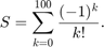 $$S=\sum_{k=0}^{100}\frac{(-1)^k}{k!} .$$