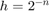$h= 2^{-n}$