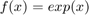 $f(x)=exp(x)$