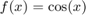 $f(x)= \cos(x)$